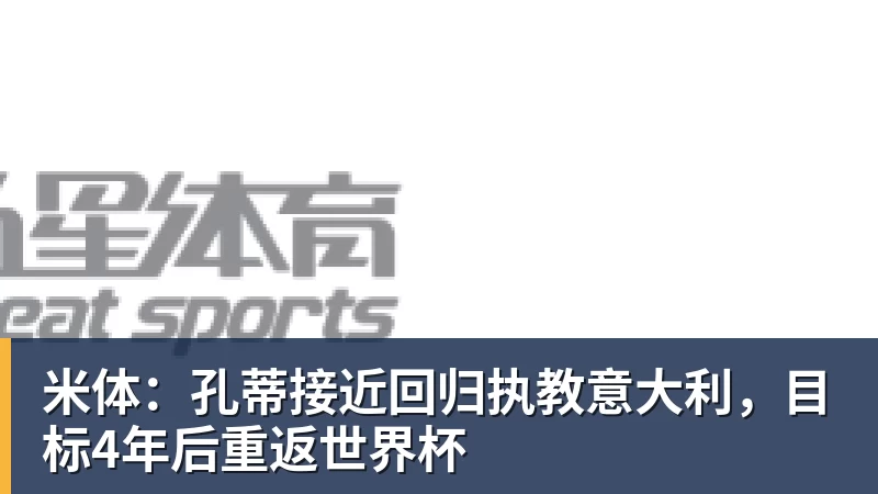 米体：孔蒂接近回归执教意大利，目标4年后重返世界杯