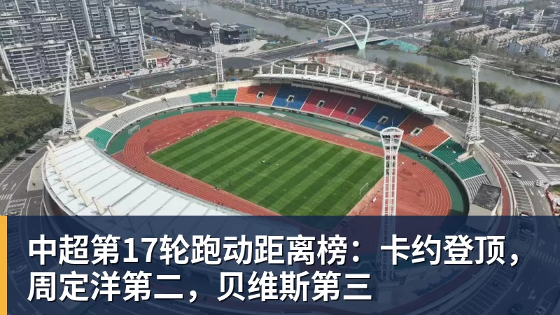 千亿体育中超第17轮跑动距离榜：卡约登顶，周定洋第二，贝维斯第三