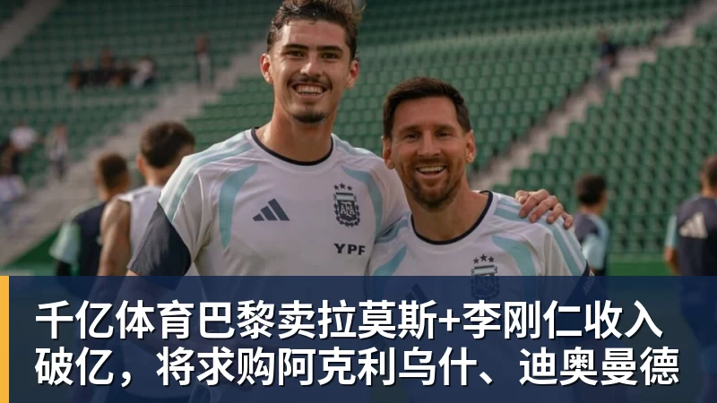 千亿体育巴黎卖拉莫斯+李刚仁收入破亿，将求购阿克利乌什、迪奥曼德