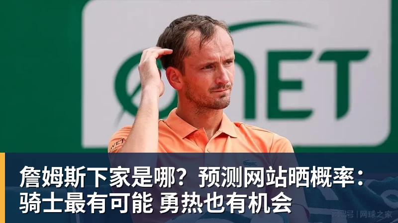 千亿体育詹姆斯下家是哪？预测网站晒概率：骑士最有可能 勇热也有机会