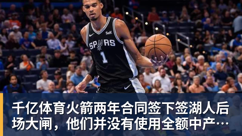 千亿体育火箭两年合同签下签湖人后场大闸，他们并没有使用全额中产特例？