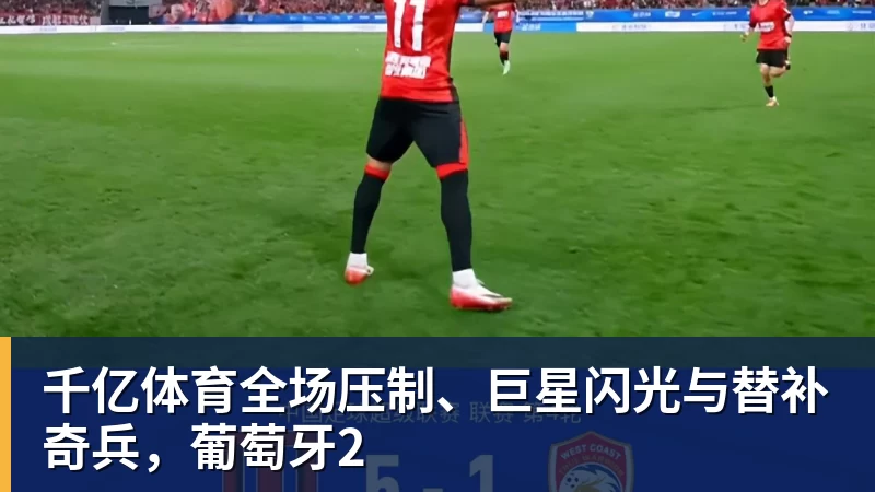 千亿体育全场压制、巨星闪光与替补奇兵，葡萄牙2