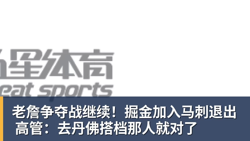 老詹争夺战继续！掘金加入马刺退出 高管：去丹佛搭档那人就对了