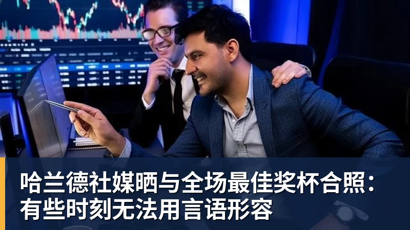 哈兰德社媒晒与全场最佳奖杯合照：有些时刻无法用言语形容