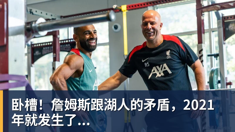 卧槽！詹姆斯跟湖人的矛盾，2021年就发生了...