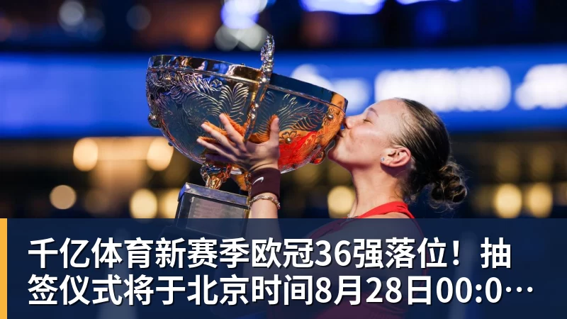 千亿体育新赛季欧冠36强落位！抽签仪式将于北京时间8月28日00:00开始