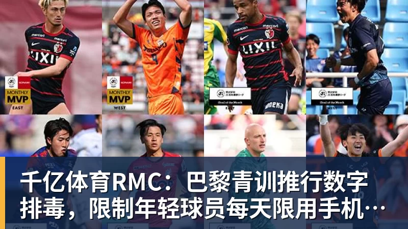 千亿体育RMC：巴黎青训推行数字排毒，限制年轻球员每天限用手机1小时