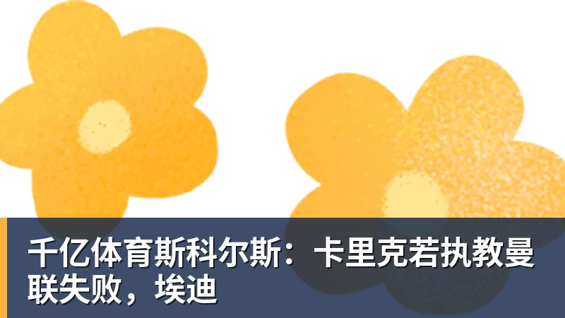 千亿体育斯科尔斯：卡里克若执教曼联失败，埃迪