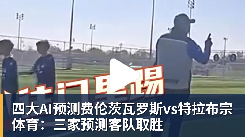 千亿体育四大AI预测费伦茨瓦罗斯vs特拉布宗体育：三家预测客队取胜