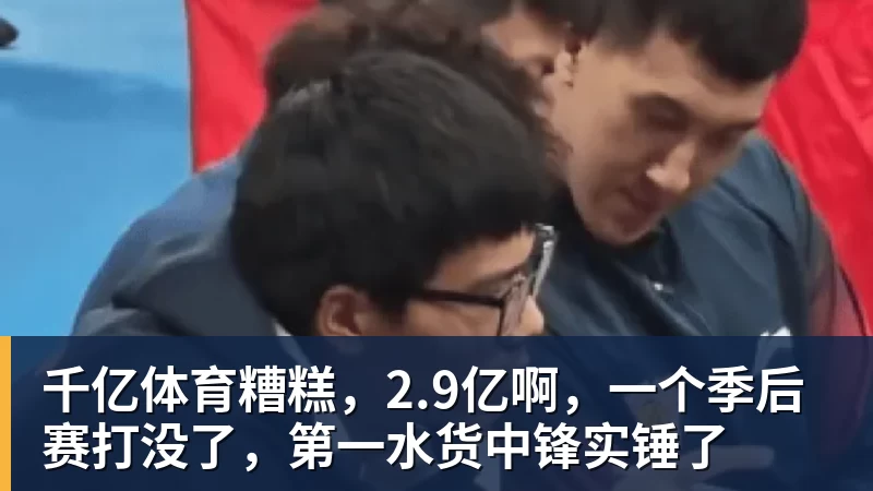 千亿体育糟糕，2.9亿啊，一个季后赛打没了，第一水货中锋实锤了