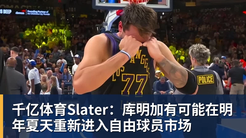 千亿体育Slater：库明加有可能在明年夏天重新进入自由球员市场