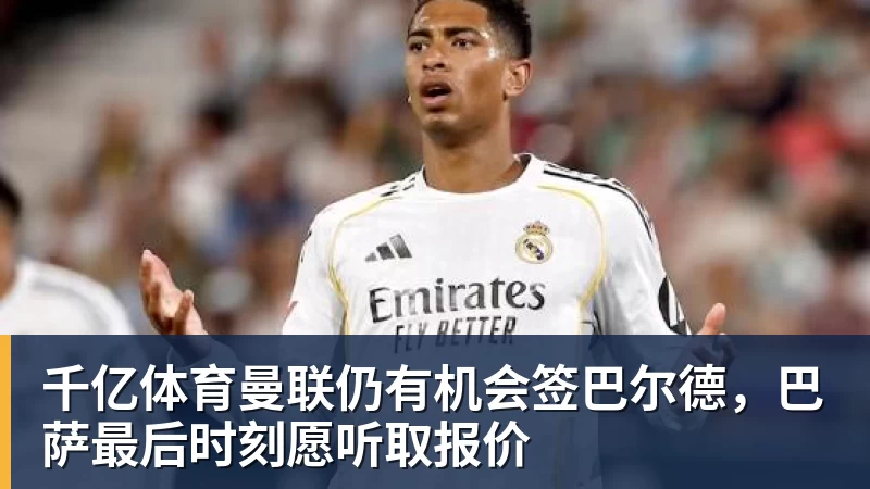 千亿体育曼联仍有机会签巴尔德，巴萨最后时刻愿听取报价