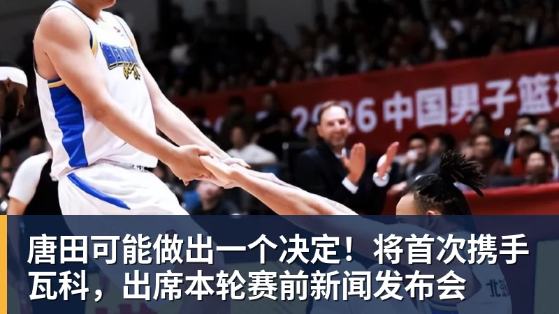 千亿体育唐田可能做出一个决定！将首次携手瓦科，出席本轮赛前新闻发布会