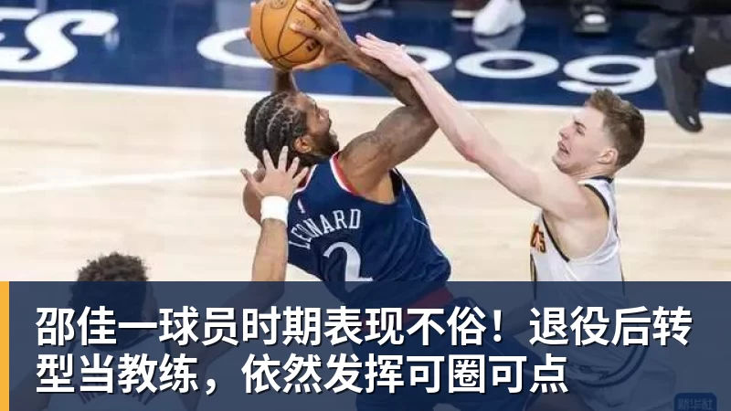 千亿体育邵佳一球员时期表现不俗！退役后转型当教练，依然发挥可圈可点