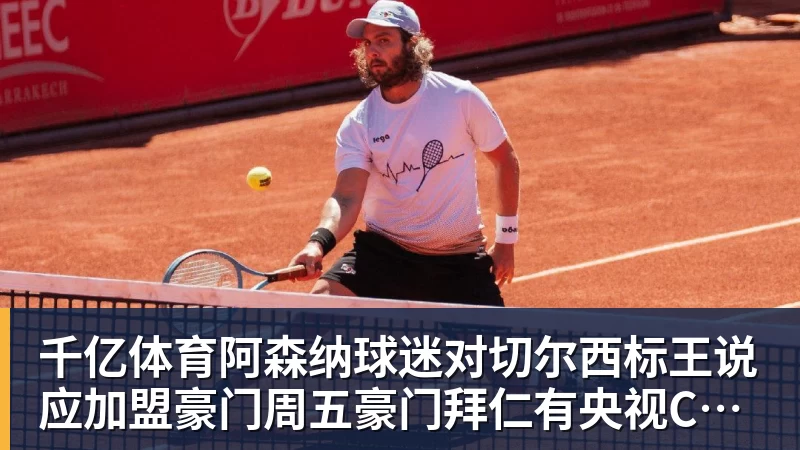 千亿体育阿森纳球迷对切尔西标王说应加盟豪门周五豪门拜仁有央视CCTV直播前北京国安外援金玟哉依然在球队效力