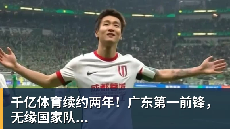 千亿体育续约两年！广东第一前锋，无缘国家队...