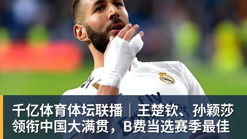 千亿体育体坛联播｜王楚钦、孙颖莎领衔中国大满贯，B费当选赛季最佳