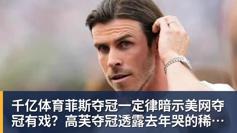 千亿体育菲斯夺冠一定律暗示美网夺冠有戏？高芙夺冠透露去年哭的稀里哗啦