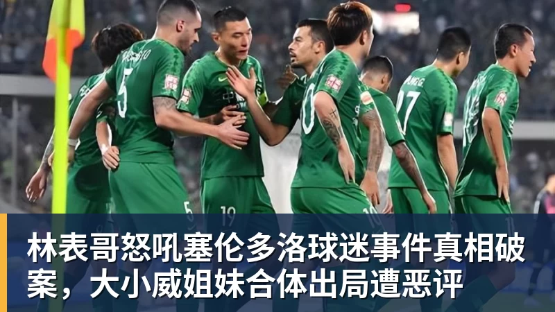 千亿体育林表哥怒吼塞伦多洛球迷事件真相破案，大小威姐妹合体出局遭恶评