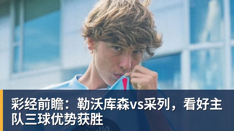 彩经前瞻：勒沃库森vs采列，看好主队三球优势获胜
