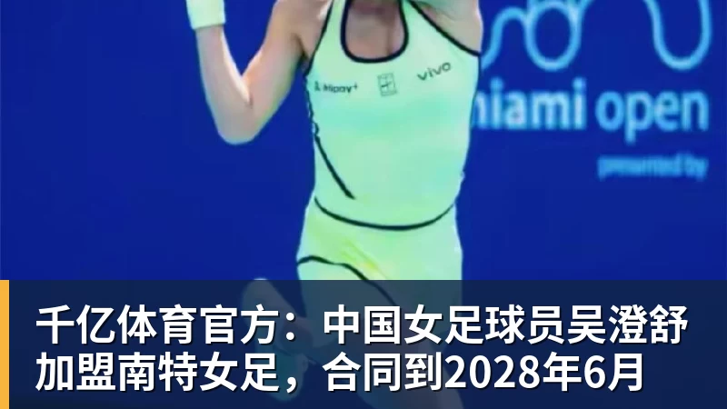 千亿体育官方：中国女足球员吴澄舒加盟南特女足，合同到2028年6月
