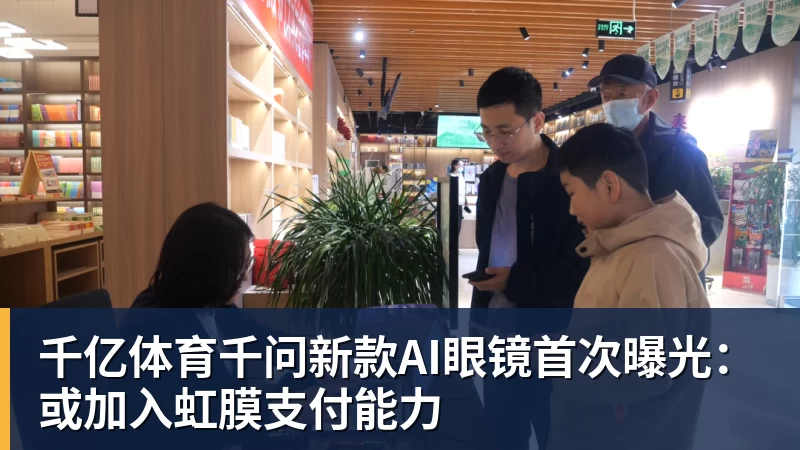 千亿体育千问新款AI眼镜首次曝光：或加入虹膜支付能力