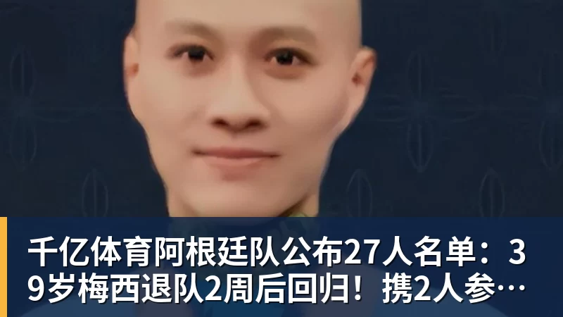 千亿体育阿根廷队公布27人名单：39岁梅西退队2周后回归！携2人参加告别赛