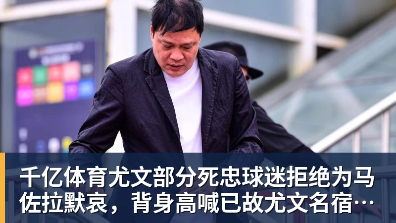 千亿体育尤文部分死忠球迷拒绝为马佐拉默哀，背身高喊已故尤文名宿名字