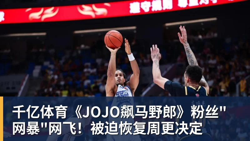 千亿体育《JOJO飙马野郎》粉丝"网暴"网飞！被迫恢复周更决定