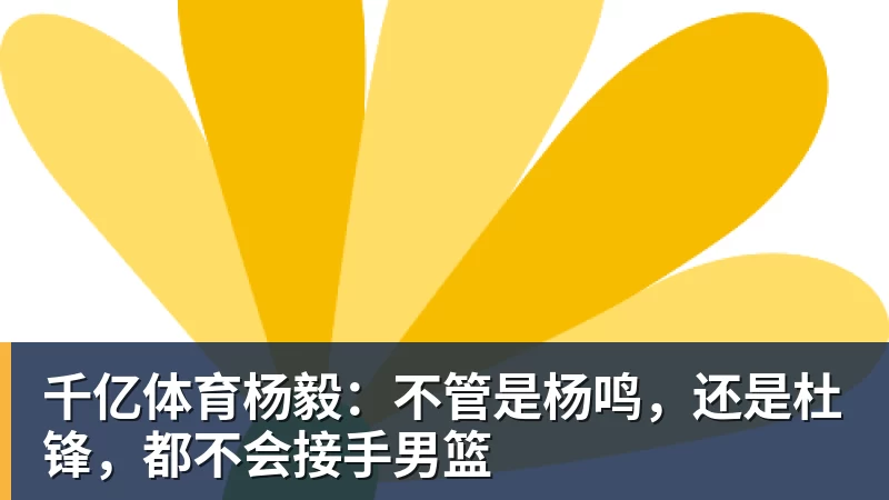 千亿体育杨毅：不管是杨鸣，还是杜锋，都不会接手男篮