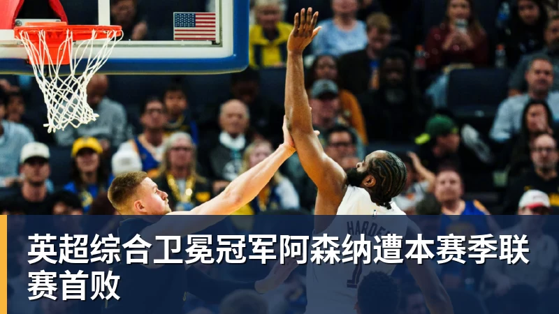 英超综合卫冕冠军阿森纳遭本赛季联赛首败