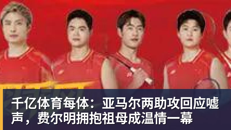 千亿体育每体：亚马尔两助攻回应嘘声，费尔明拥抱祖母成温情一幕
