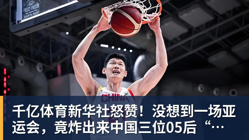 千亿体育新华社怒赞！没想到一场亚运会，竟炸出来中国三位05后“潜力股”