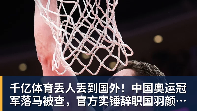 千亿体育丢人丢到国外！中国奥运冠军落马被查，官方实锤辞职国羽颜面尽失