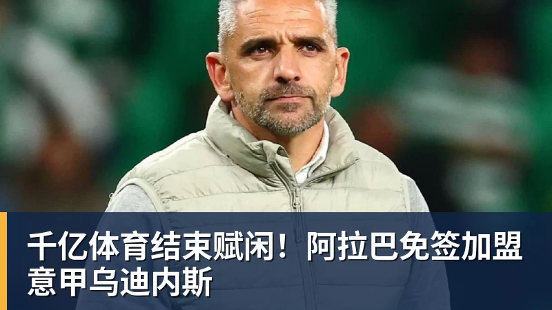 千亿体育结束赋闲！阿拉巴免签加盟意甲乌迪内斯